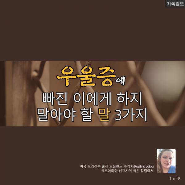 우울증에 빠진 이에게 하지 말아야 할 말 3가지 미국 오리건주 출신 로실린드 주키치(Rosilind Jukic) 크로아티아 선교사의 최신 칼럼