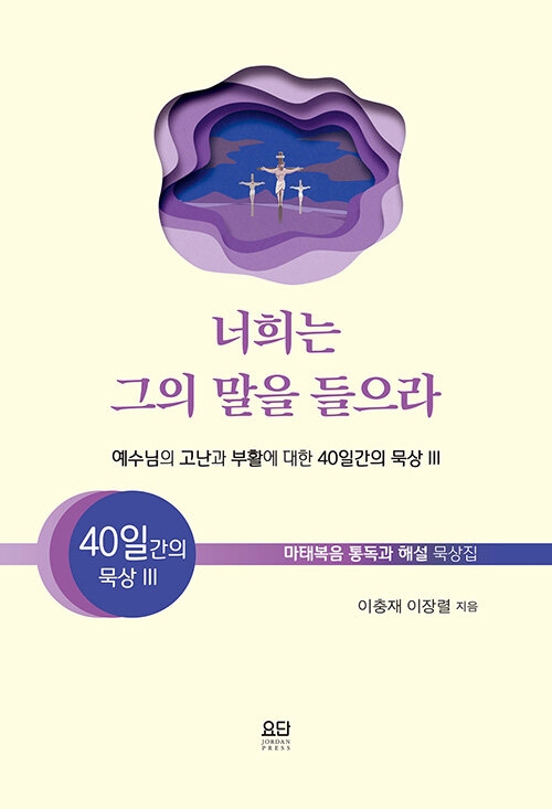 너희는 그의 말을 들으라 - 예수님의 고난과 부활에 대한 40일간의 묵상 III