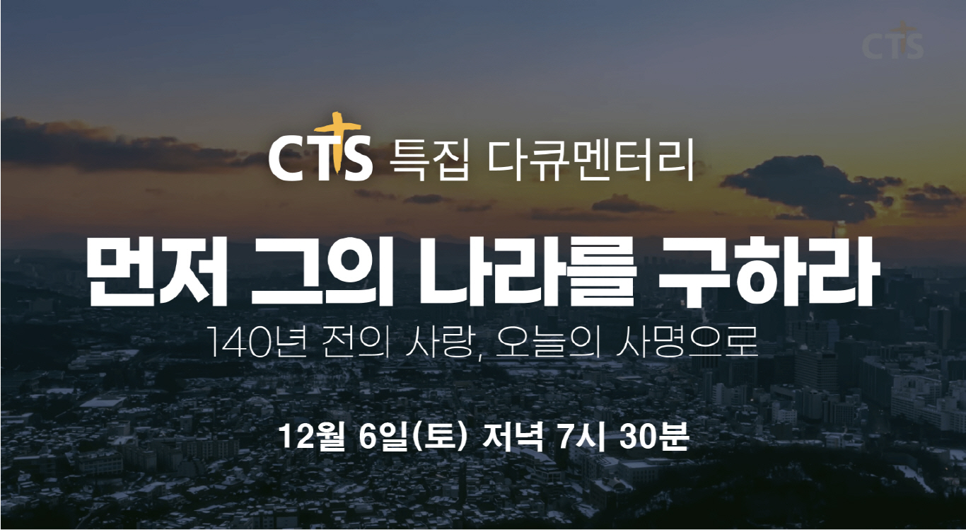 CTS 한국선교 140년 특별 다큐 ‘먼저 그의 나라를 구하라’ 방송