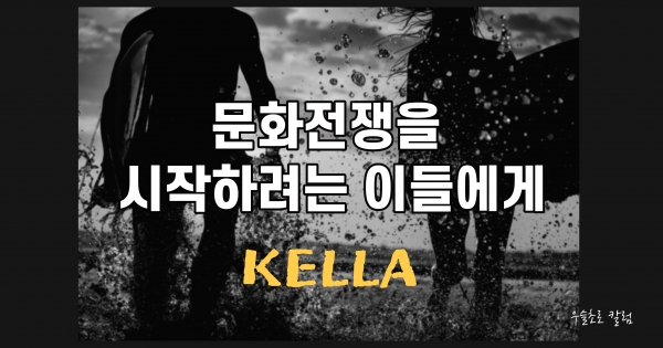 [ KELLA (켈라) ] 문화전쟁을 시작하려는 이들에게 